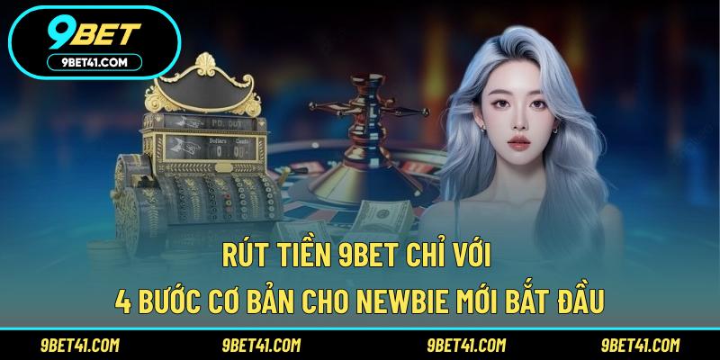 Rút tiền 9Bet chỉ với 4 bước cơ bản cho newbie mới bắt đầu