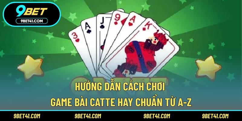 Hướng dẫn cách chơi game bài catte hay chuẩn từ A-Z