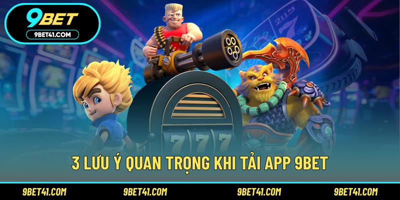 3 lưu ý quan trọng khi tải app 9Bet