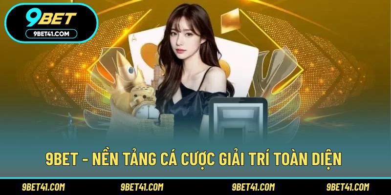 9Bet - Nền tảng cá cược giải trí toàn diện 